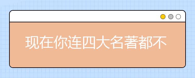 現(xiàn)在你連四大名著都不能讀了，那該讀什么呢？