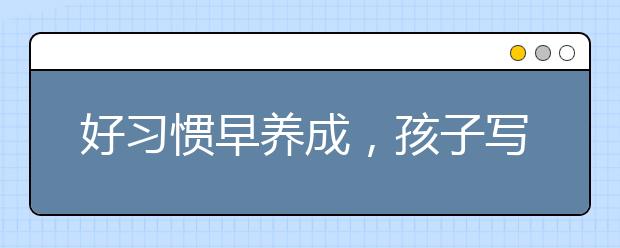 好習(xí)慣早養(yǎng)成，孩子寫作業(yè)磨蹭、寫的慢，家長怎么做？