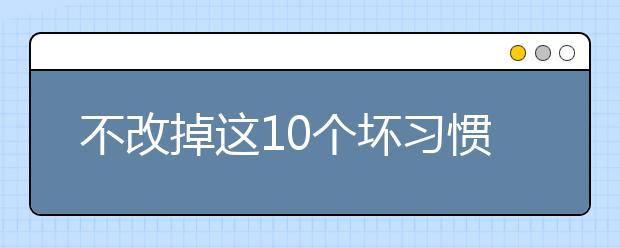 不改掉這10個(gè)壞習(xí)慣，孩子難以考出好成績!