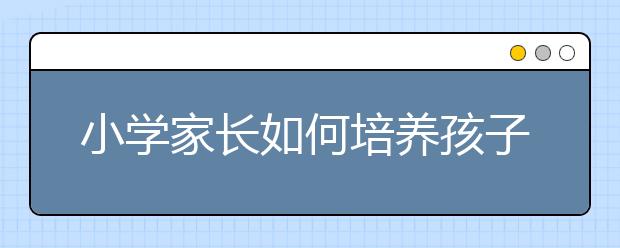 小學(xué)家長如何培養(yǎng)孩子的課前預(yù)習(xí)習(xí)慣？試試這三個(gè)方法！