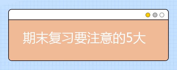 期末復(fù)習(xí)要注意的5大誤區(qū)，家長(zhǎng)看完，一定要告訴孩子避開！