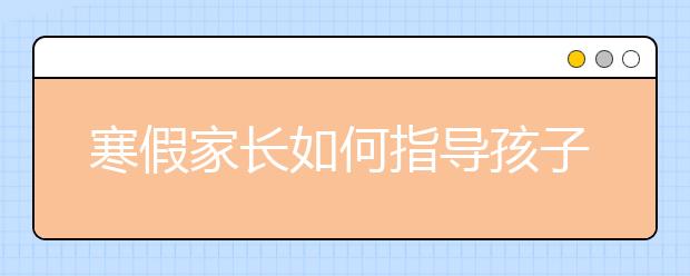 寒假家長(zhǎng)如何指導(dǎo)孩子寫日記？