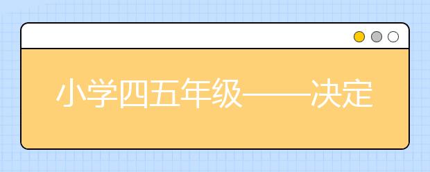 小學(xué)四五年級——決定孩子未來的關(guān)鍵期