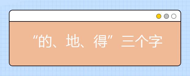 “的、地、得”三個字的用法詳解（家長轉(zhuǎn)給孩子看看）