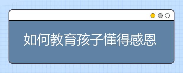 如何教育孩子懂得感恩讓孩子學會感恩的辦法