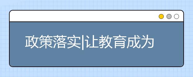 政策落實|讓教育成為最精準的扶貧