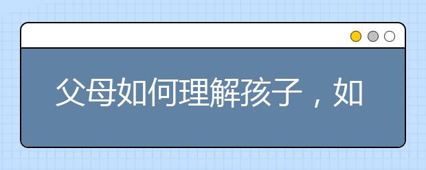 父母如何理解孩子，如何培養(yǎng)孩子寫作業(yè)好習慣?