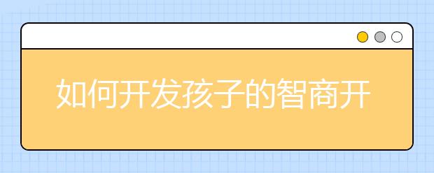 如何開發(fā)孩子的智商開發(fā)孩子智力的四種方法