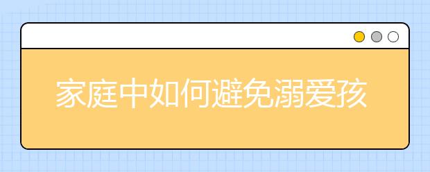 家庭中如何避免溺愛孩子避免溺愛孩子的方法