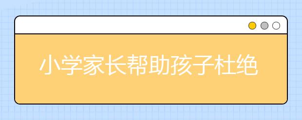 小學家長幫助孩子杜絕沉迷網(wǎng)絡游戲的解決方法