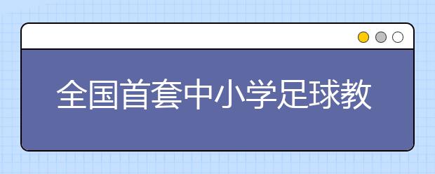 全國首套中小學(xué)足球教材《校園足球》發(fā)布