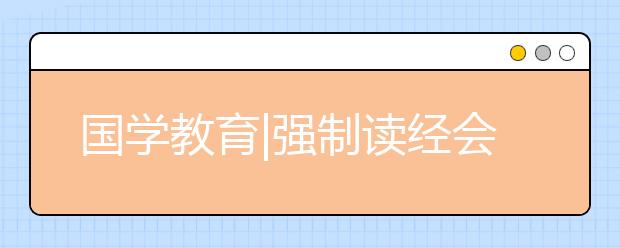 國(guó)學(xué)教育|強(qiáng)制讀經(jīng)會(huì)把我們的孩子帶往何處？