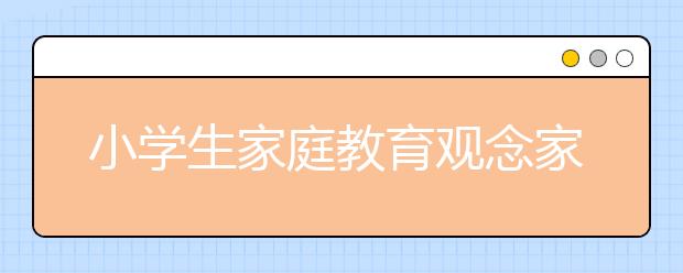 小学生家庭教育观念家长正确教育孩子八大观念