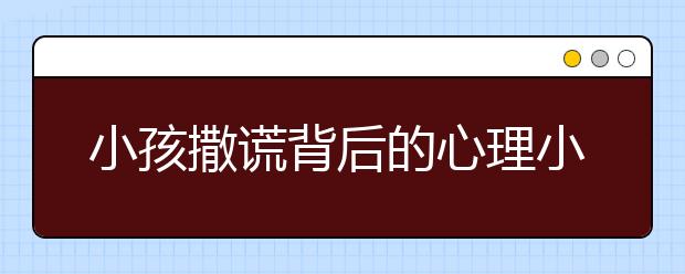 小孩撒謊背后的心理小孩愛(ài)說(shuō)謊話如何教育