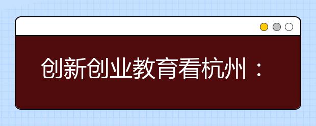 創(chuàng)新創(chuàng)業(yè)教育看杭州：從“小”做起大有可為