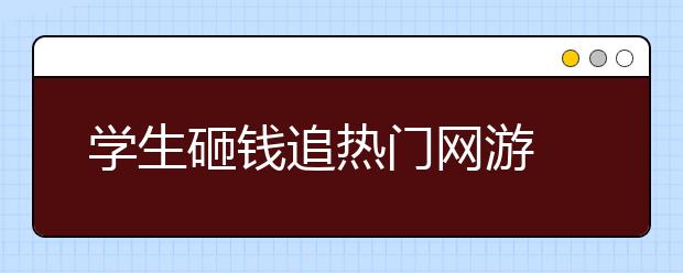 学生砸钱追热门网游 如何监管未成年人网游行为