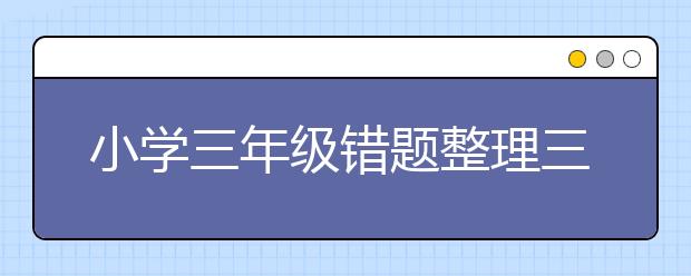 小学三年级错题整理三年级学生如何整理错题本？