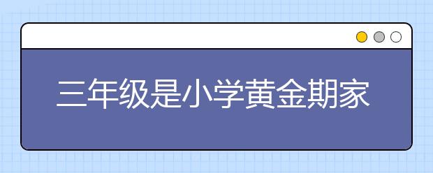 三年级是小学黄金期家长如何帮助孩子渡过重要转折点