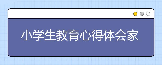 小学生教育心得体会家长教育孩子的3方面心得体会