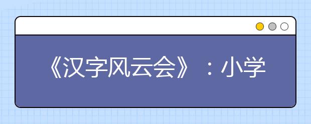 《漢字風云會》：小學生在一筆一畫中撫摸漢字的體溫