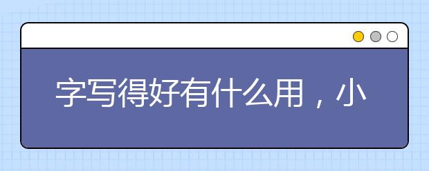 字写得好有什么用，小学生该如何练出一手好字