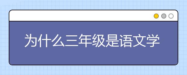 为什么三年级是语文学习的黄金期如何重视小学三年级阶段