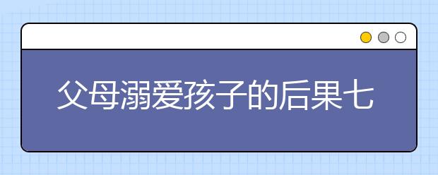 父母溺愛孩子的后果七種溺愛做法，讓孩子性格缺陷！