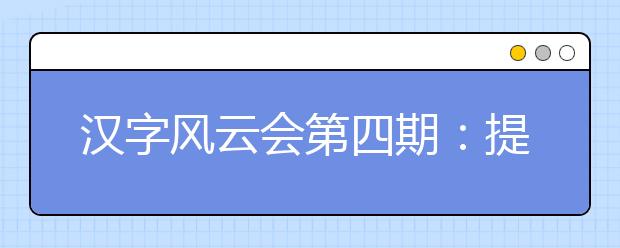 汉字风云会第四期：提高小学生对汉字的认知及乐趣