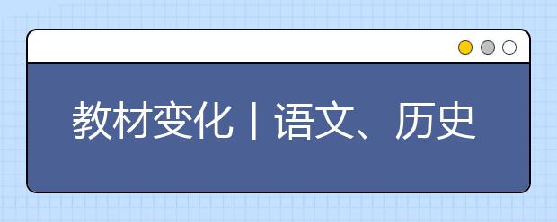 教材变化丨语文、历史、道德与法治新教材9月1日起投入使用