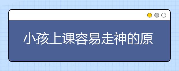 小孩上课容易走神的原因，小孩上课不专心怎么办？