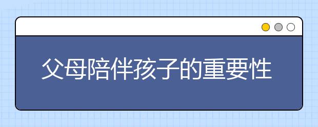 父母陪伴孩子的重要性父亲在家庭教育中的重要性