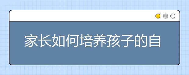 家长如何培养孩子的自我认知能力和自尊自信心