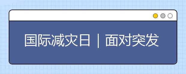 國(guó)際減災(zāi)日｜面對(duì)突發(fā)性災(zāi)難,該如何去自救？