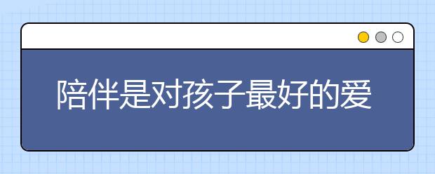 陪伴是對(duì)孩子最好的愛(ài)世界正在偷偷懲罰不陪孩子的父親