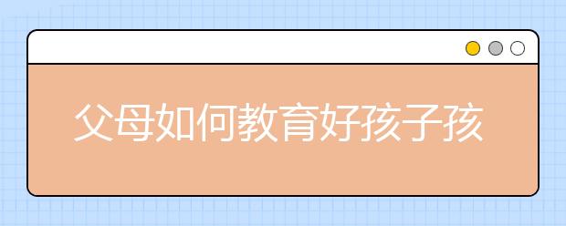 父母如何教育好孩子孩子的問(wèn)題都是家長(zhǎng)的問(wèn)題