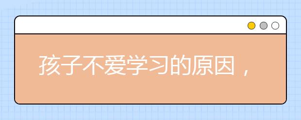 孩子不爱学习的原因，如何找到适合自己孩子的学习方法