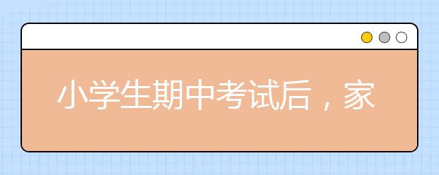 小学生期中考试后，家长帮助孩子提升成绩的3大方法