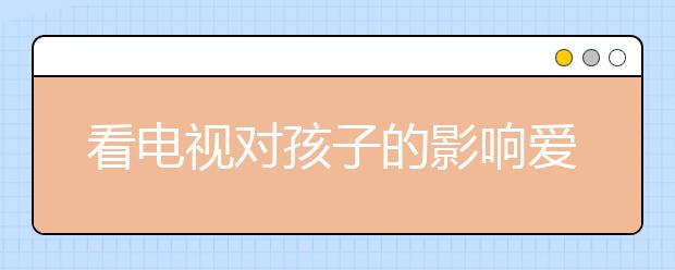 看電視對(duì)孩子的影響愛(ài)看電視的孩子未來(lái)會(huì)討厭看書(shū)？