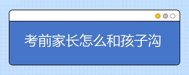 考前家長(zhǎng)怎么和孩子溝通，家長(zhǎng)最忌諱對(duì)孩子說(shuō)的4句話