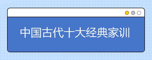 中国古代十大经典家训，如何教育孩子有出息？