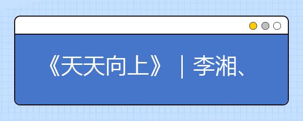 《天天向上》｜李湘、楊云、黃嘉千分享育兒經(jīng)，首曝萌娃課程表