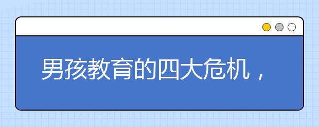 男孩教育的四大危機(jī)，90%父母孩子教育中容易犯的錯(cuò)