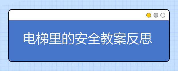 電梯里的安全教案反思兒童如何安全乘坐電梯?