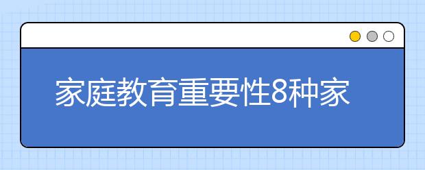 家庭教育重要性8种家庭教育方式影响孩子的成绩