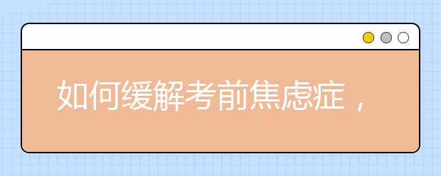 如何緩解考前焦慮癥，小學(xué)家長(zhǎng)如何幫助孩子克服考試焦慮？