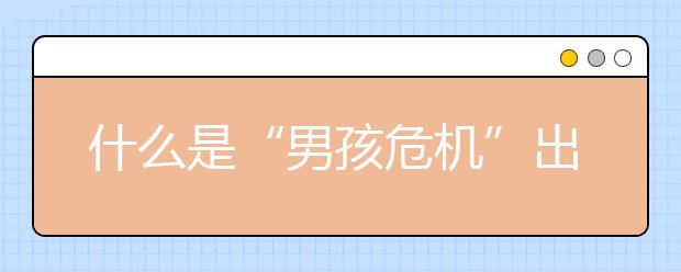 什么是“男孩危機(jī)”出現(xiàn)“男孩危機(jī)”怎么解決?