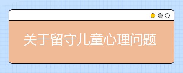 關于留守兒童心理問題，怎樣解決留守兒童的心理問題？