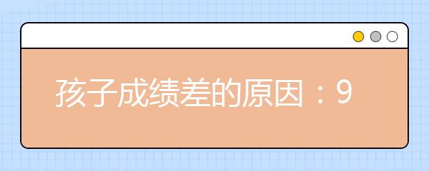 孩子成績(jī)差的原因：9個(gè)容易導(dǎo)致孩子成績(jī)不好的壞習(xí)慣