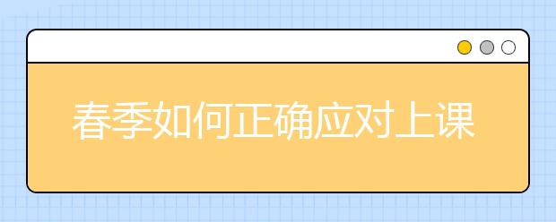 春季如何正確應(yīng)對(duì)上課打瞌睡5個(gè)小妙招解決課堂犯困