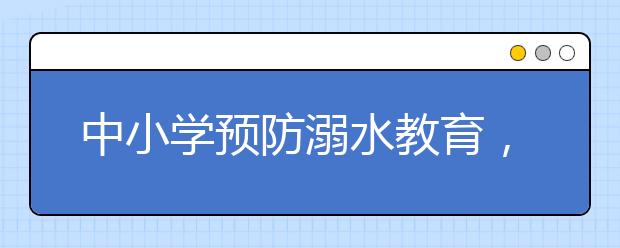 中小學(xué)預(yù)防溺水教育，落水施救6大正確方法